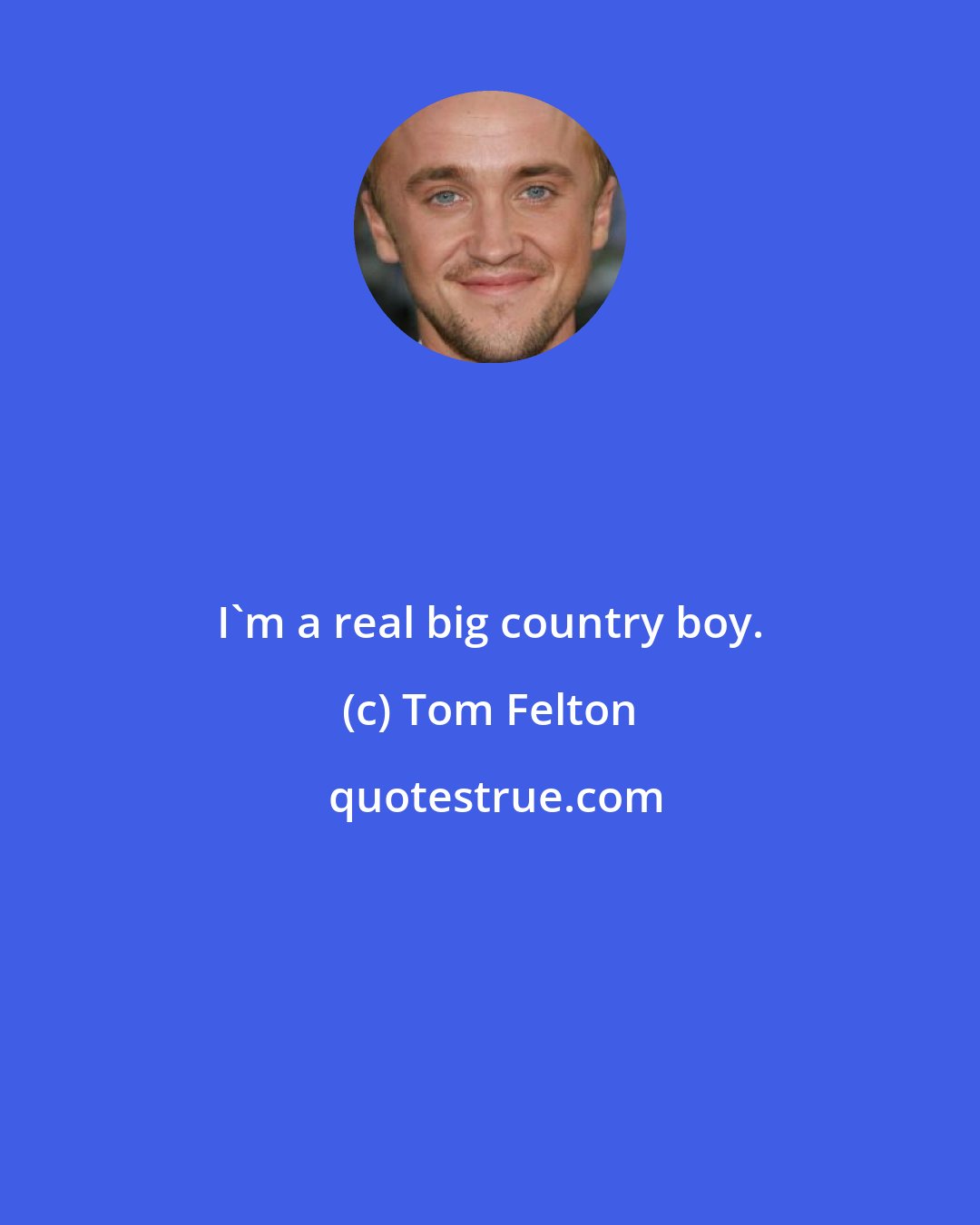 Tom Felton: I'm a real big country boy.