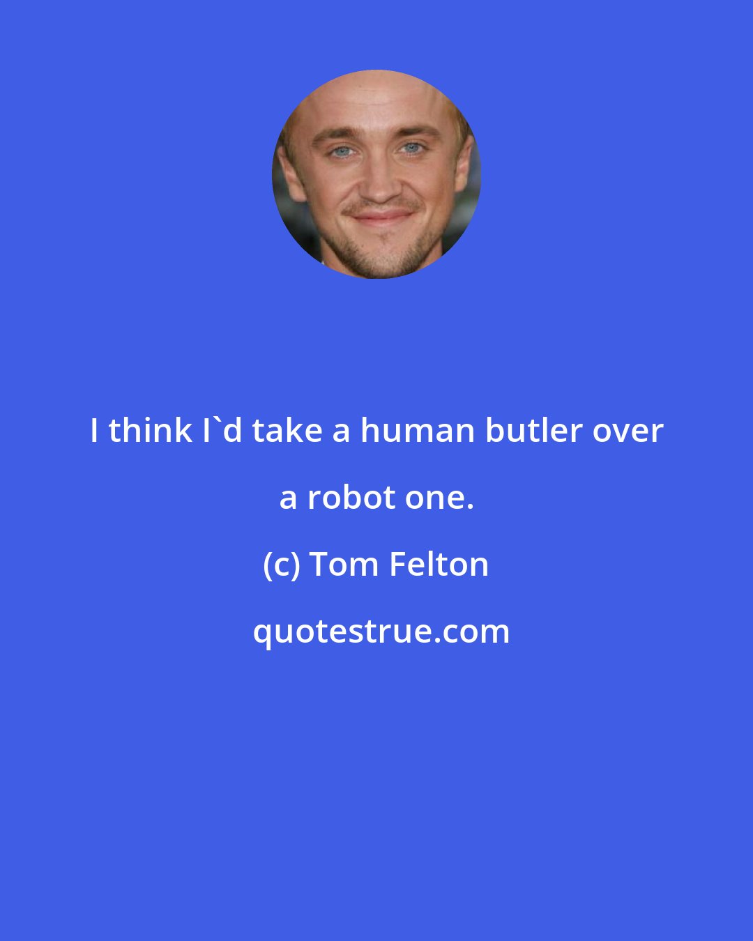 Tom Felton: I think I'd take a human butler over a robot one.