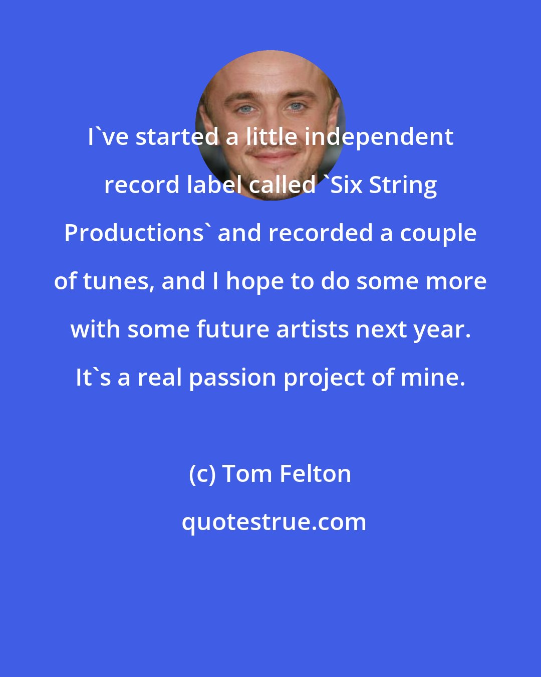 Tom Felton: I've started a little independent record label called 'Six String Productions' and recorded a couple of tunes, and I hope to do some more with some future artists next year. It's a real passion project of mine.