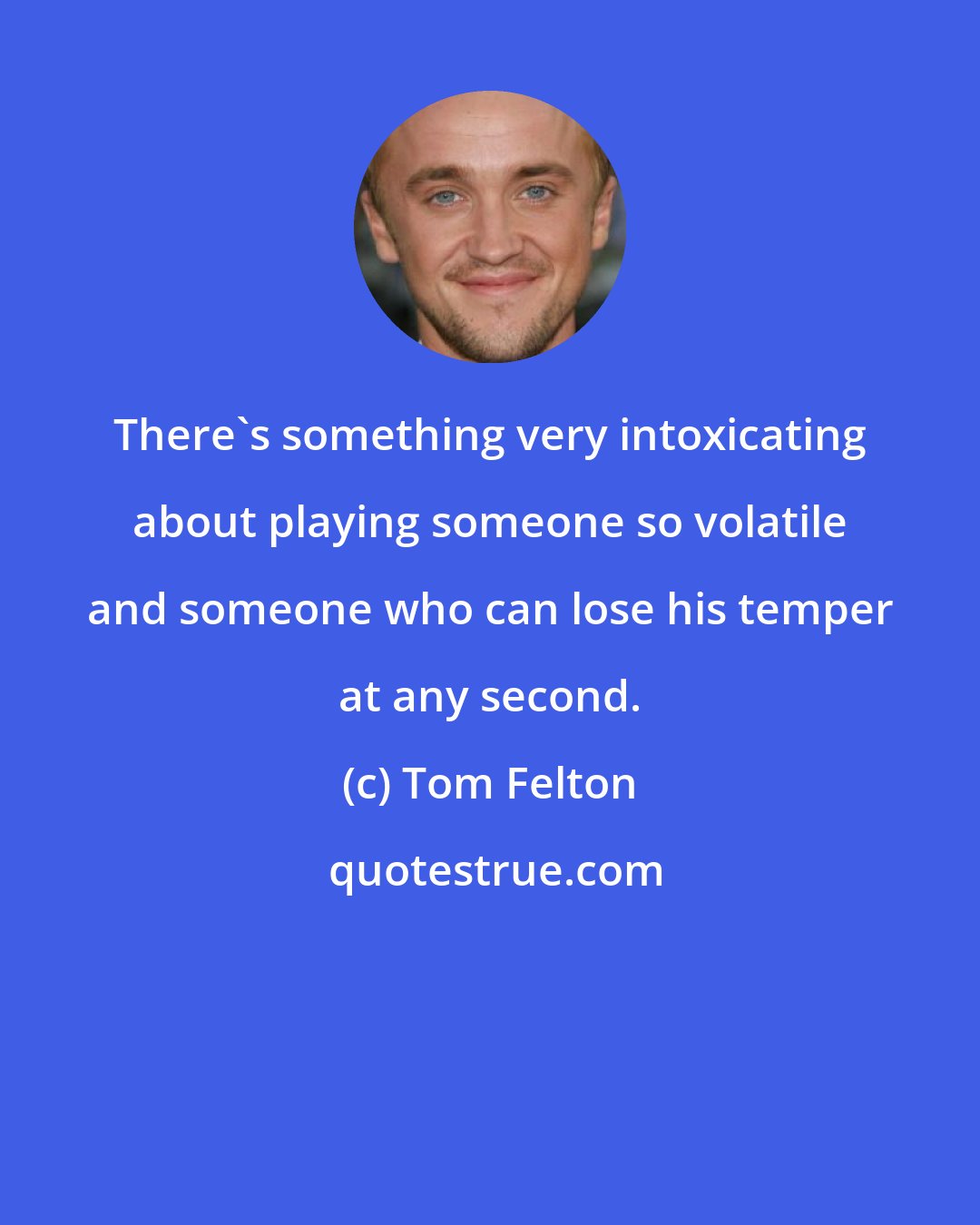 Tom Felton: There's something very intoxicating about playing someone so volatile and someone who can lose his temper at any second.