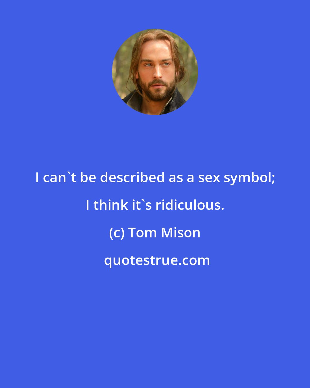 Tom Mison: I can't be described as a sex symbol; I think it's ridiculous.