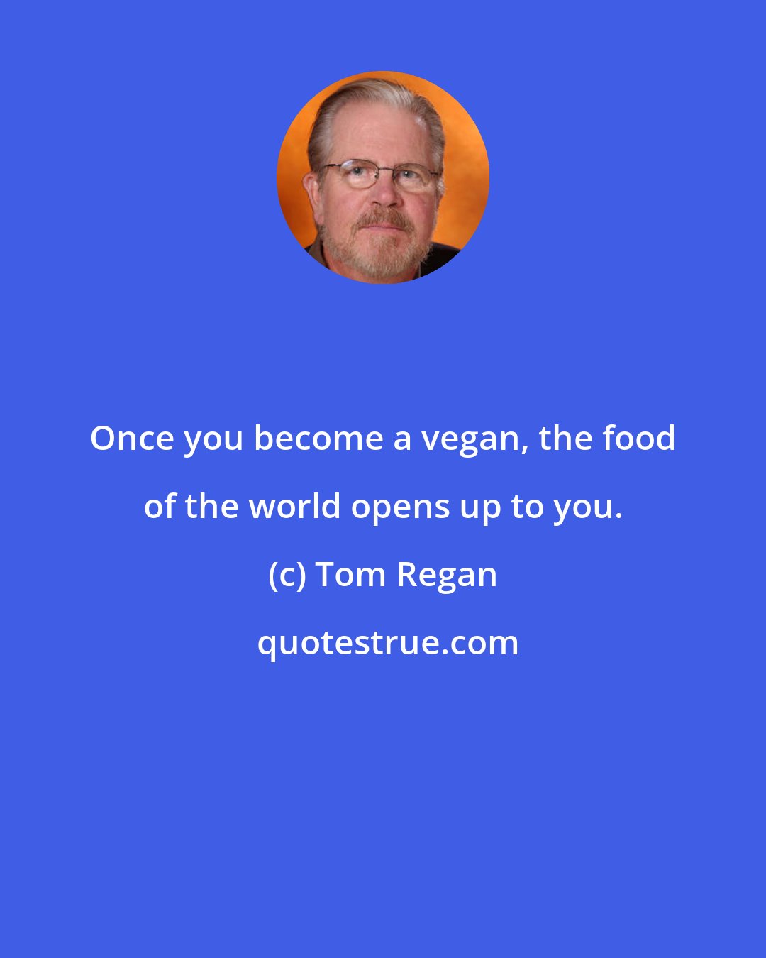 Tom Regan: Once you become a vegan, the food of the world opens up to you.