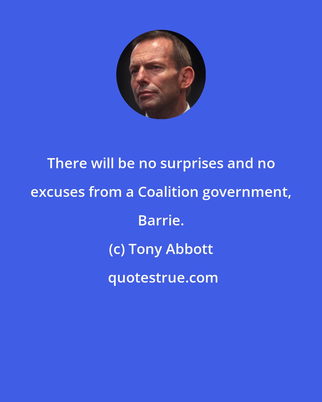 Tony Abbott: There will be no surprises and no excuses from a Coalition government, Barrie.
