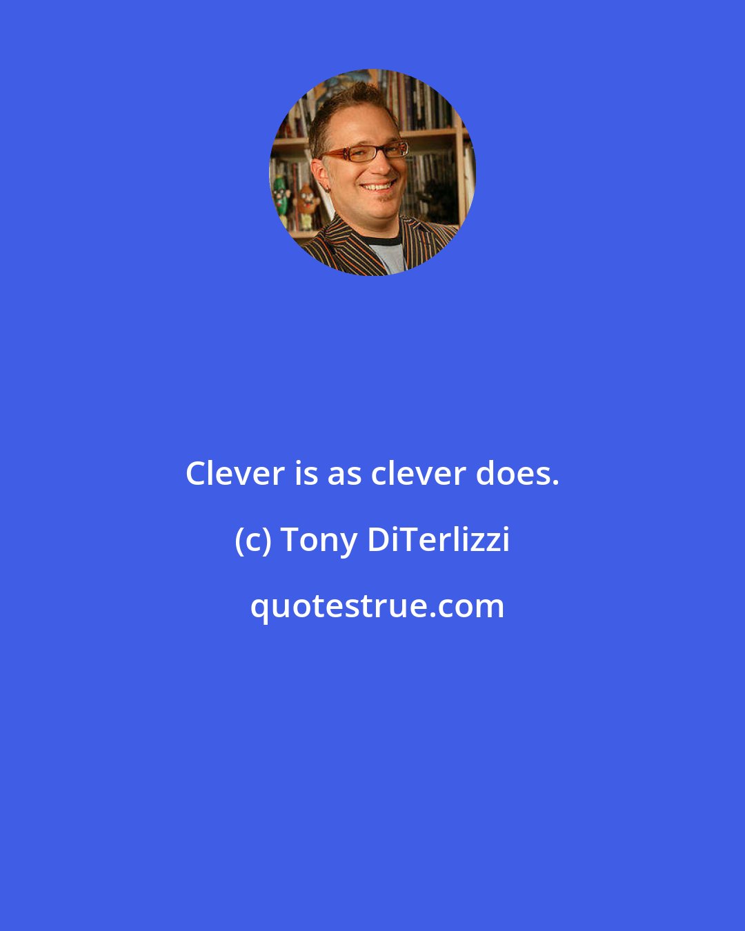 Tony DiTerlizzi: Clever is as clever does.