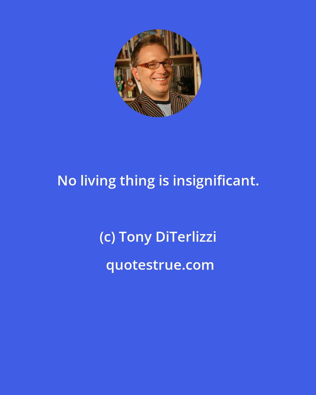 Tony DiTerlizzi: No living thing is insignificant.