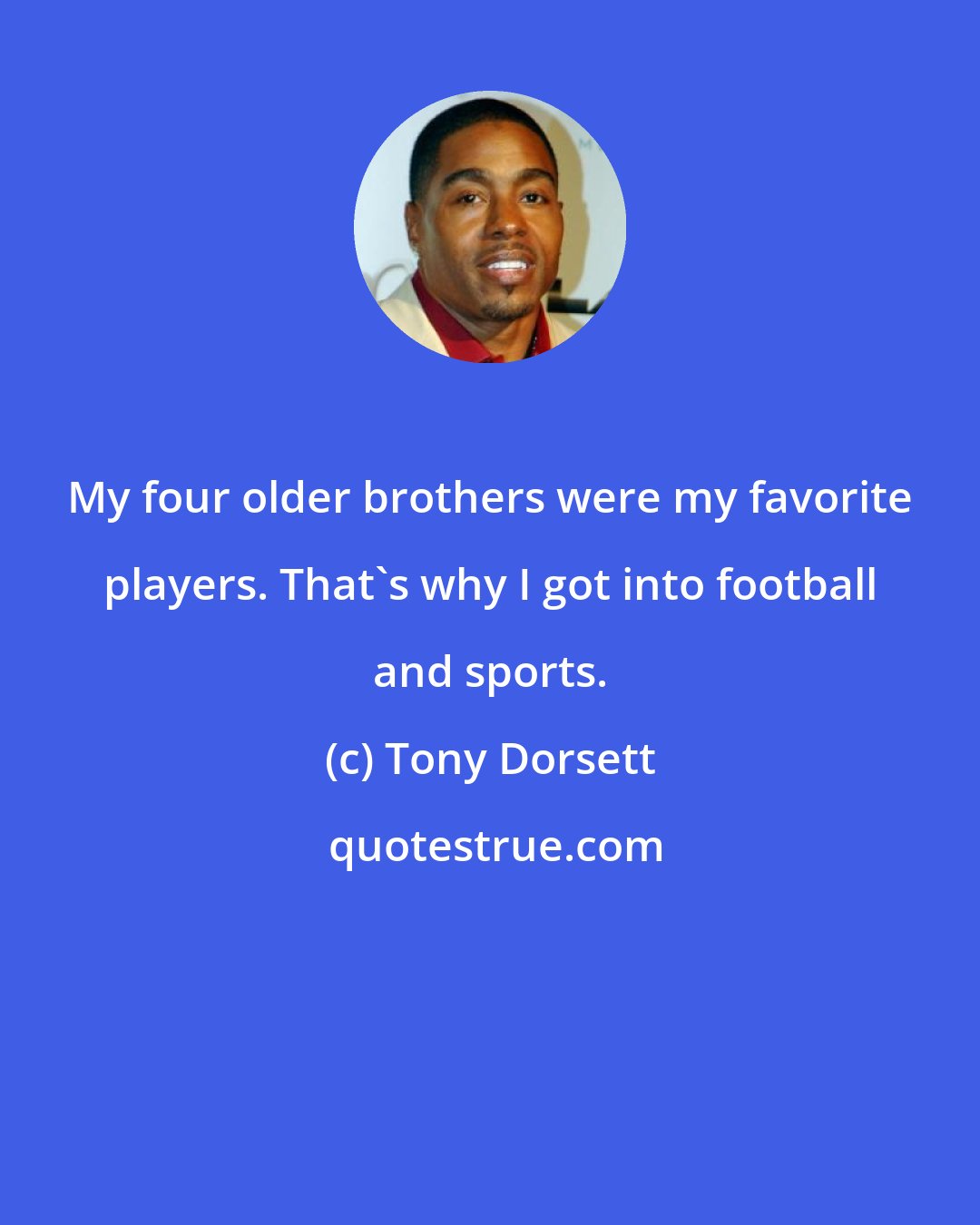 Tony Dorsett: My four older brothers were my favorite players. That's why I got into football and sports.