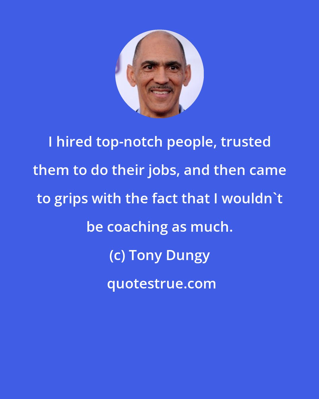 Tony Dungy: I hired top-notch people, trusted them to do their jobs, and then came to grips with the fact that I wouldn't be coaching as much.