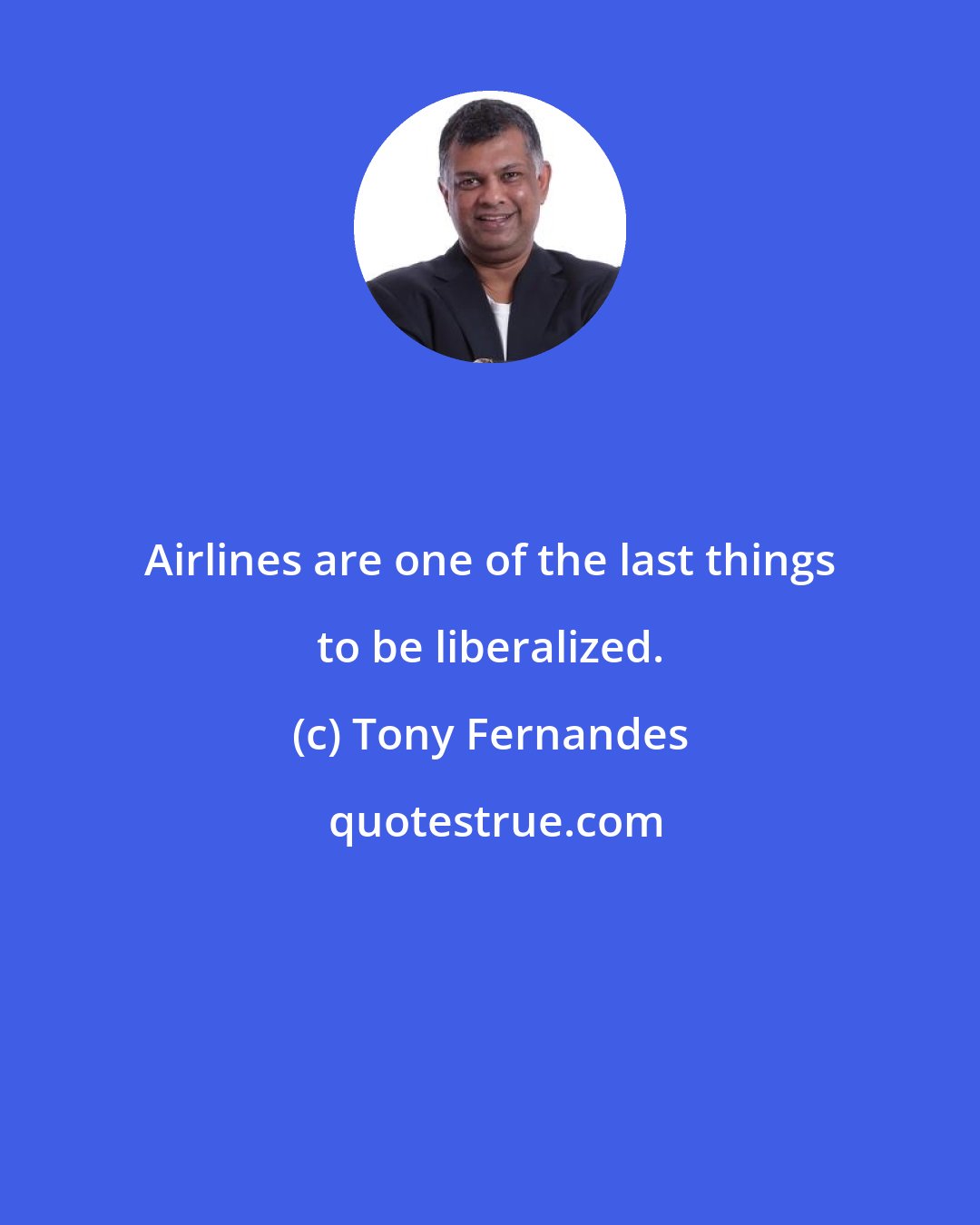 Tony Fernandes: Airlines are one of the last things to be liberalized.