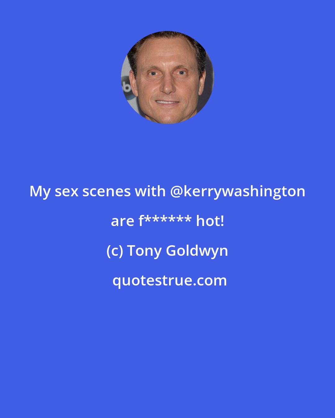 Tony Goldwyn: My sex scenes with @kerrywashington are f****** hot!