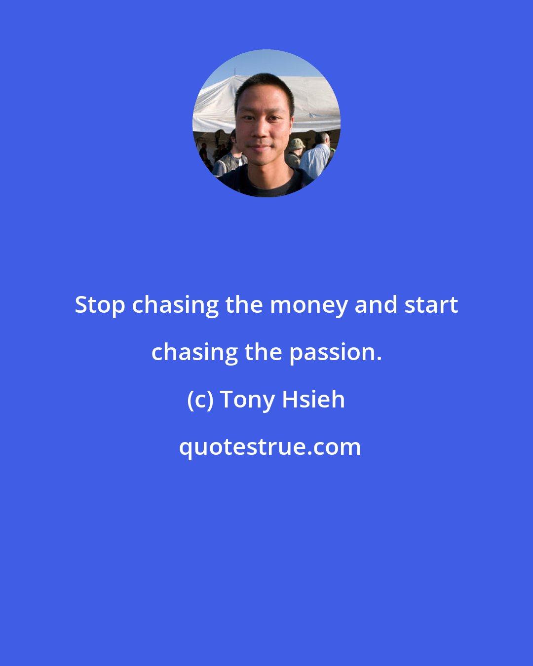 Tony Hsieh: Stop chasing the money and start chasing the passion.