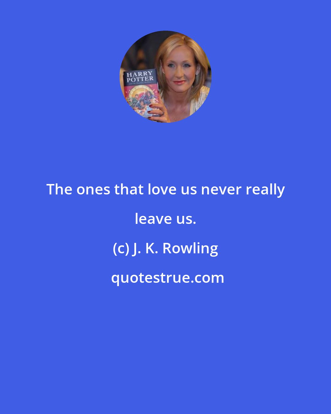 J. K. Rowling: The ones that love us never really leave us.