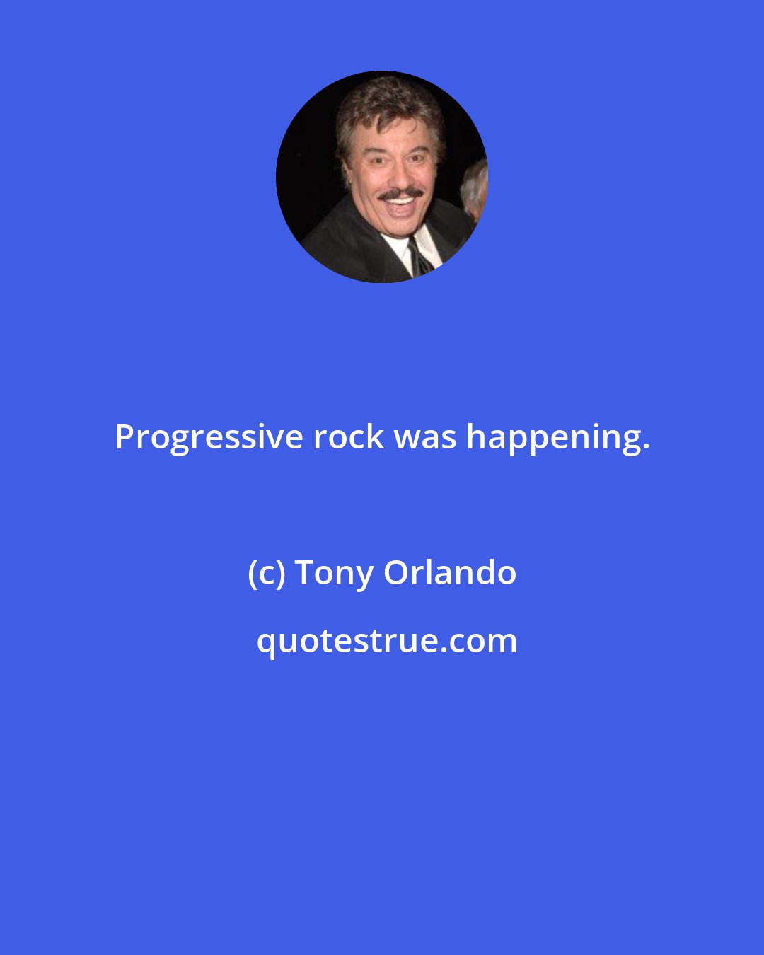 Tony Orlando: Progressive rock was happening.