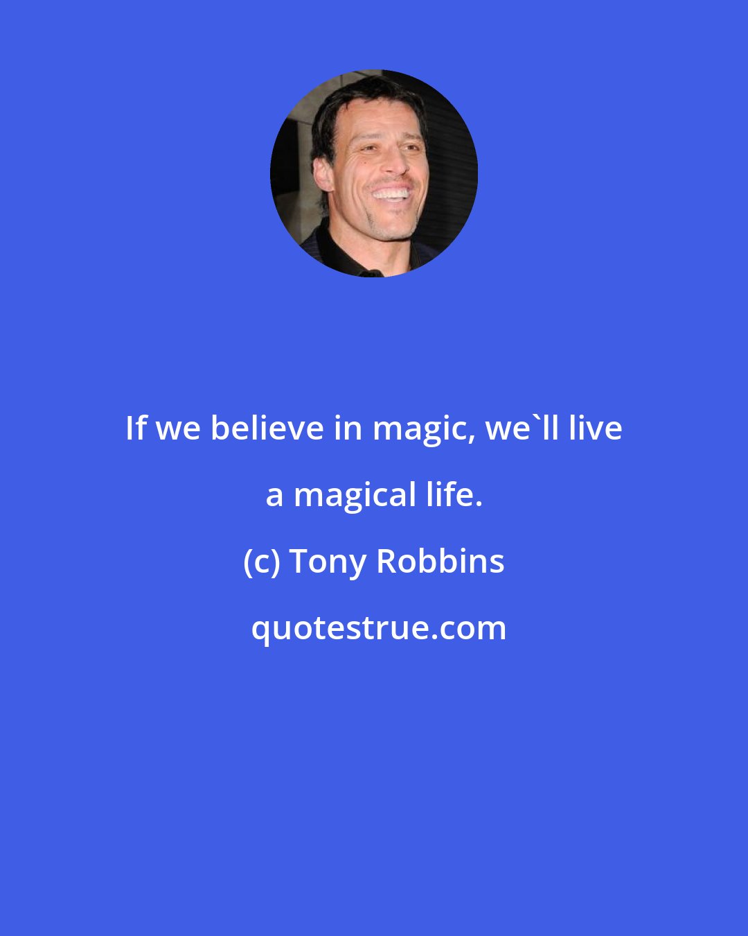 Tony Robbins: If we believe in magic, we'll live a magical life.