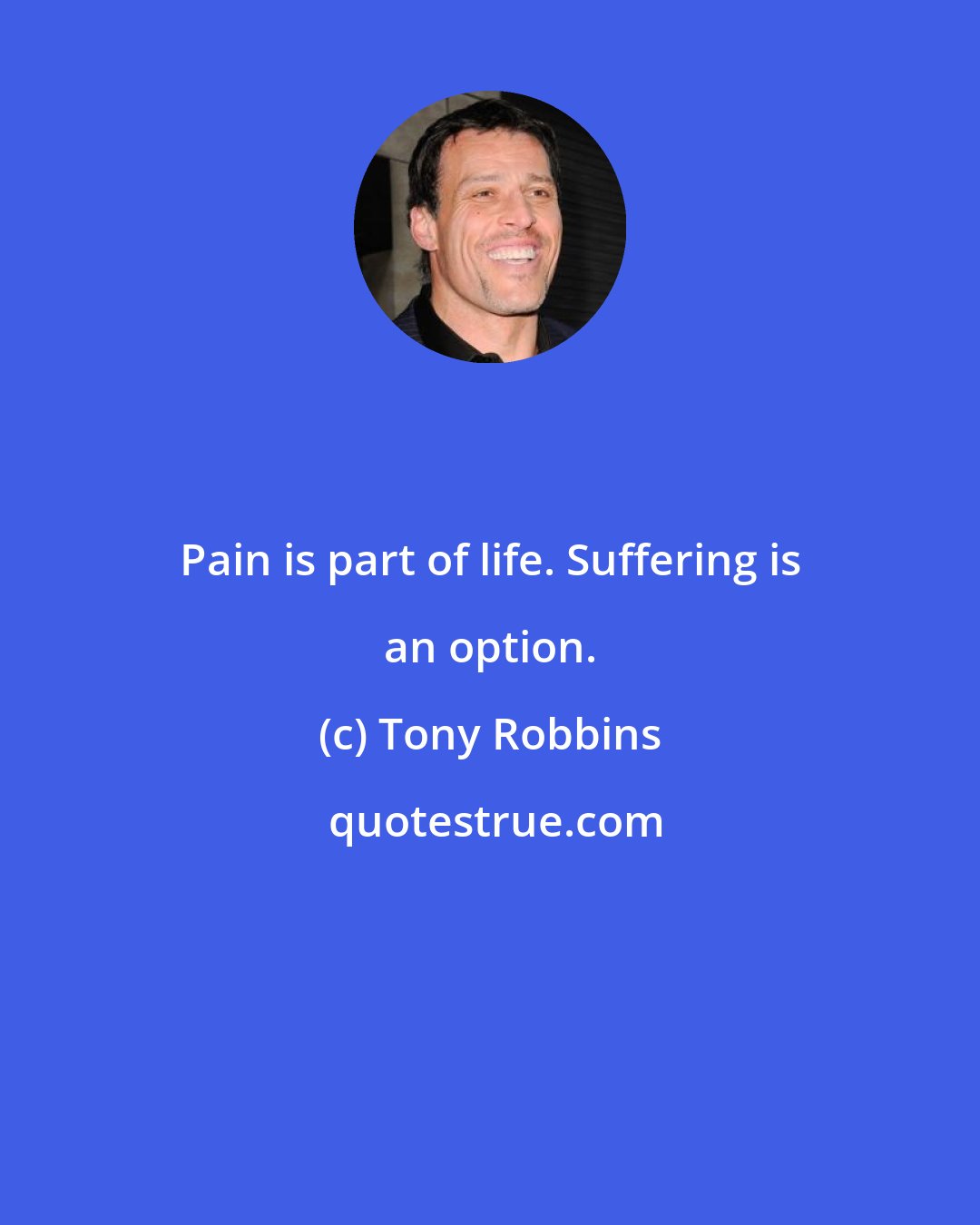 Tony Robbins: Pain is part of life. Suffering is an option.