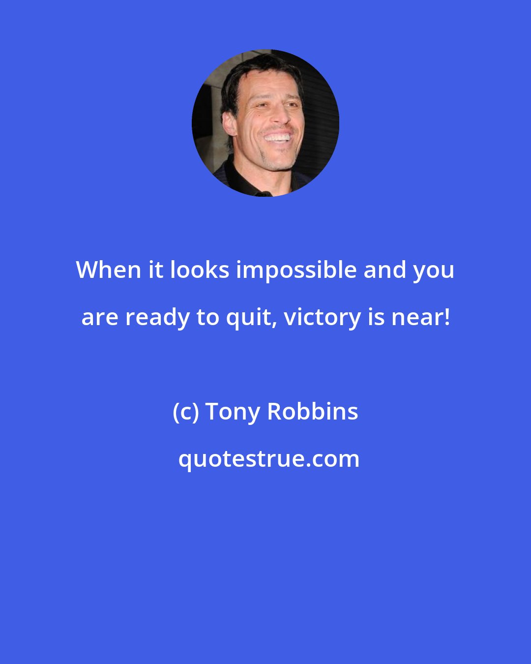 Tony Robbins: When it looks impossible and you are ready to quit, victory is near!