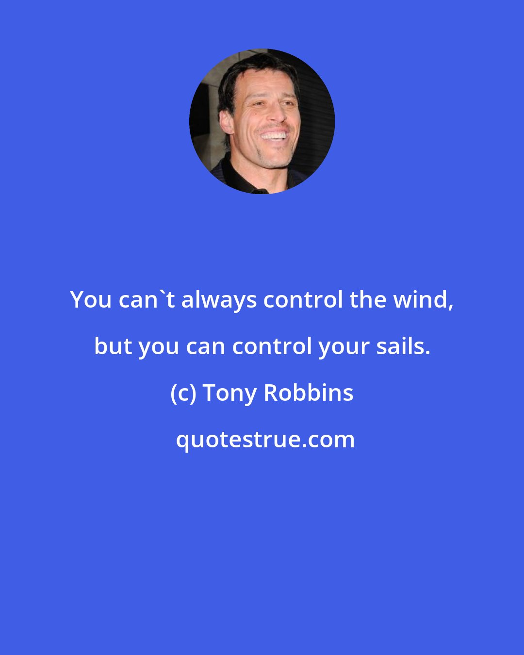 Tony Robbins: You can't always control the wind, but you can control your sails.
