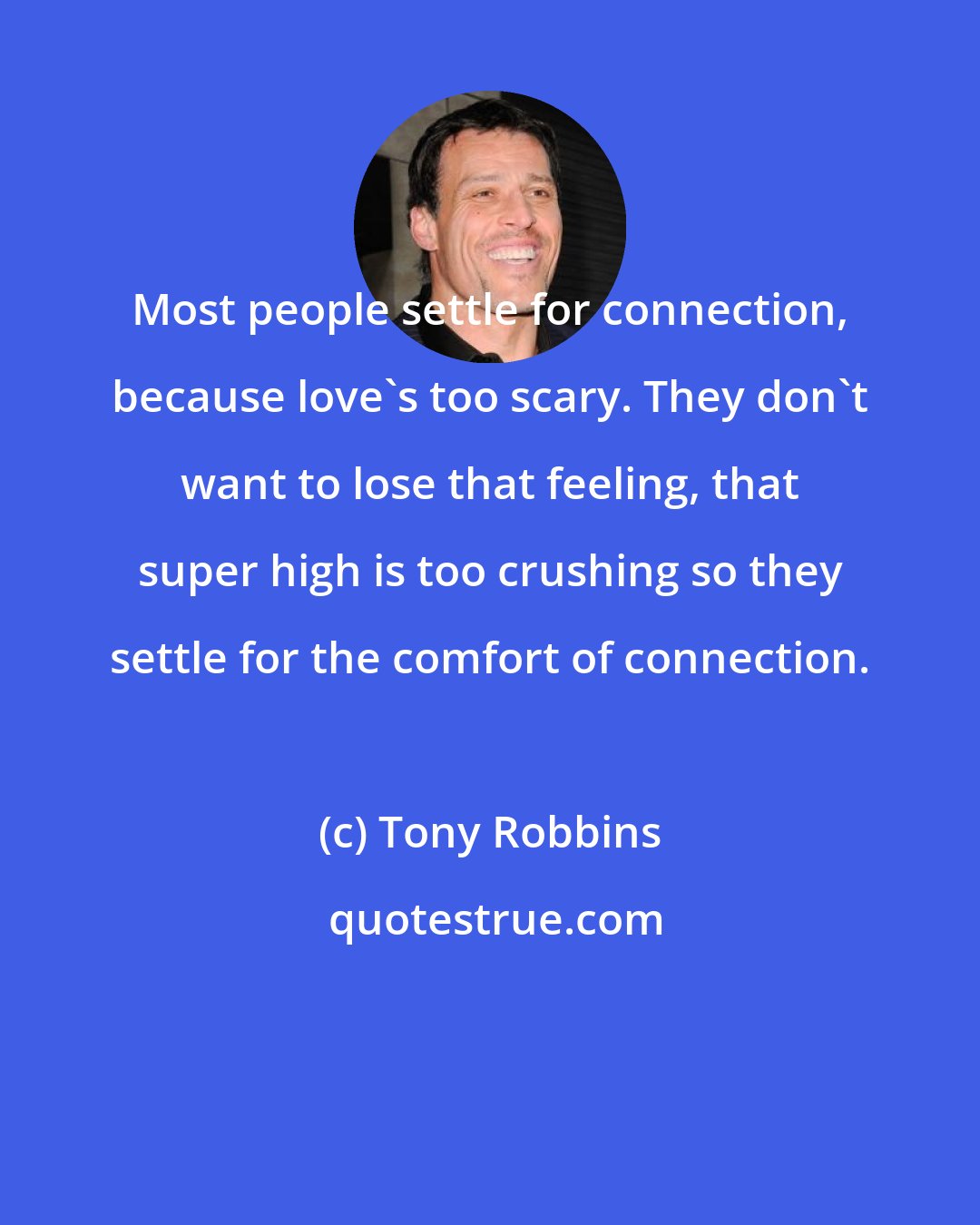 Tony Robbins: Most people settle for connection, because love's too scary. They don't want to lose that feeling, that super high is too crushing so they settle for the comfort of connection.