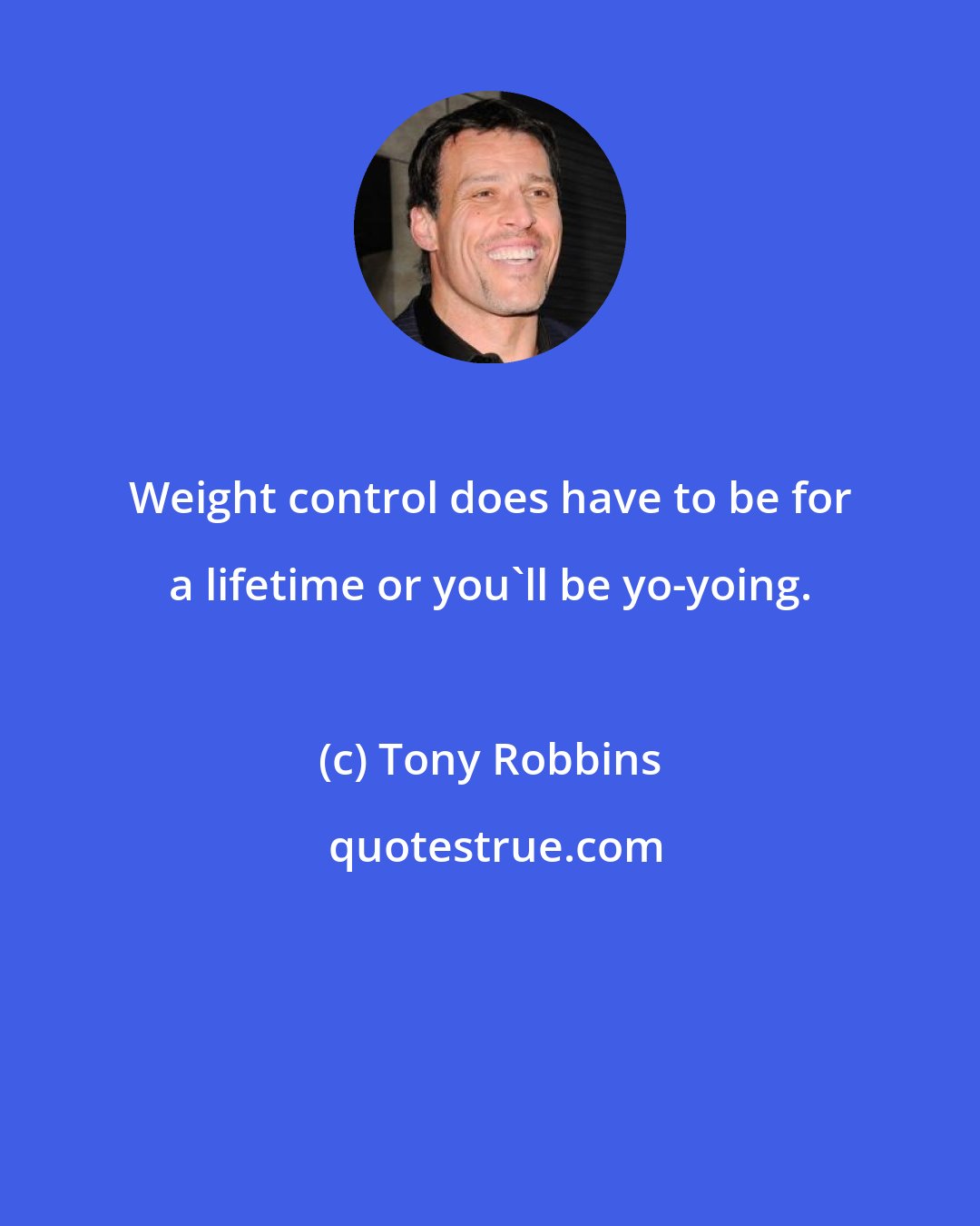 Tony Robbins: Weight control does have to be for a lifetime or you'll be yo-yoing.