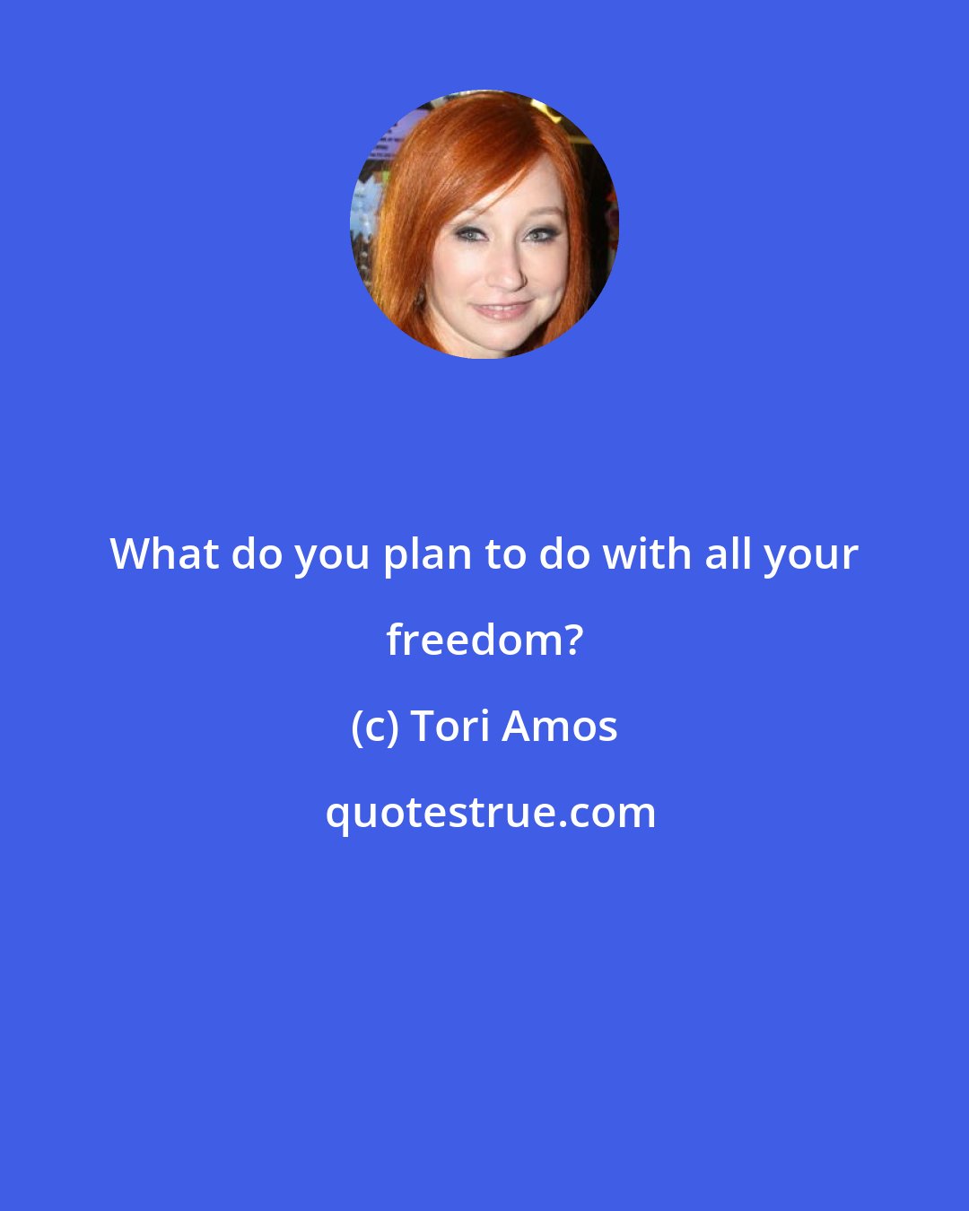 Tori Amos: What do you plan to do with all your freedom?