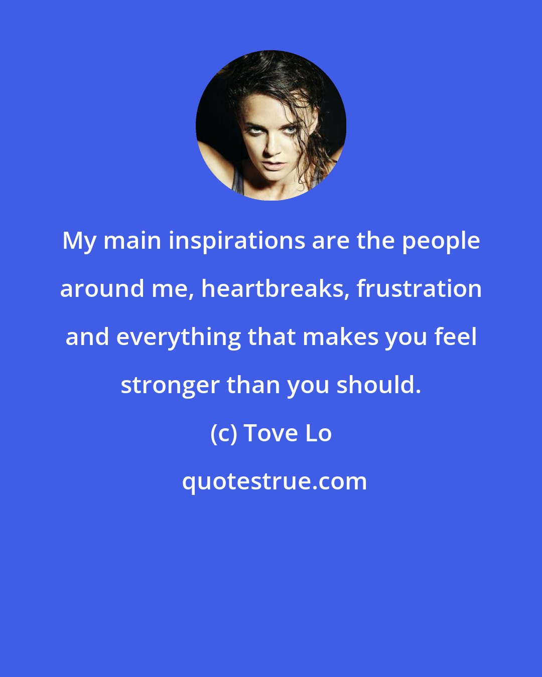 Tove Lo: My main inspirations are the people around me, heartbreaks, frustration and everything that makes you feel stronger than you should.