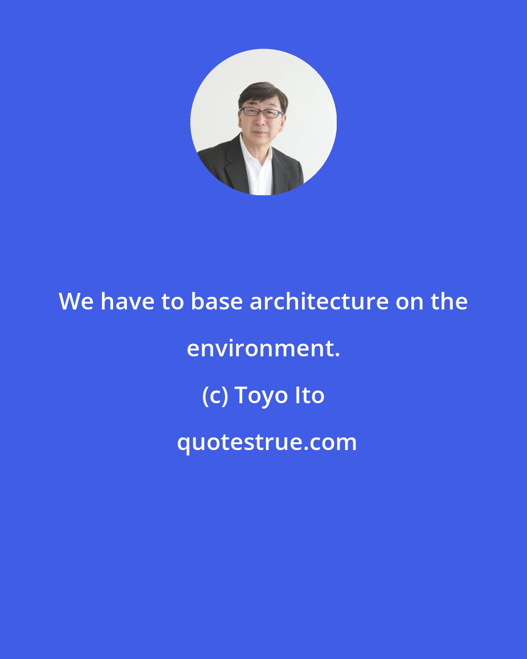 Toyo Ito: We have to base architecture on the environment.
