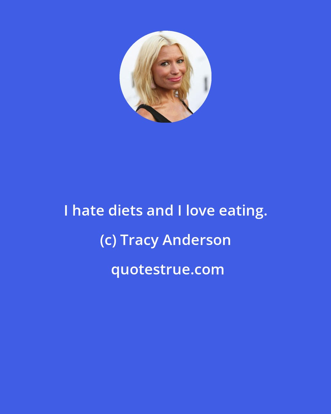 Tracy Anderson: I hate diets and I love eating.