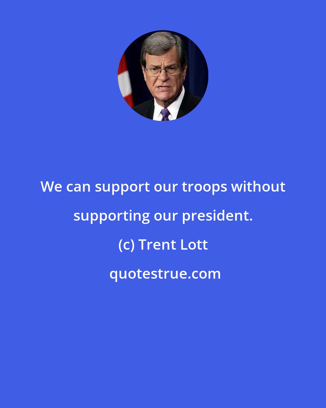 Trent Lott: We can support our troops without supporting our president.