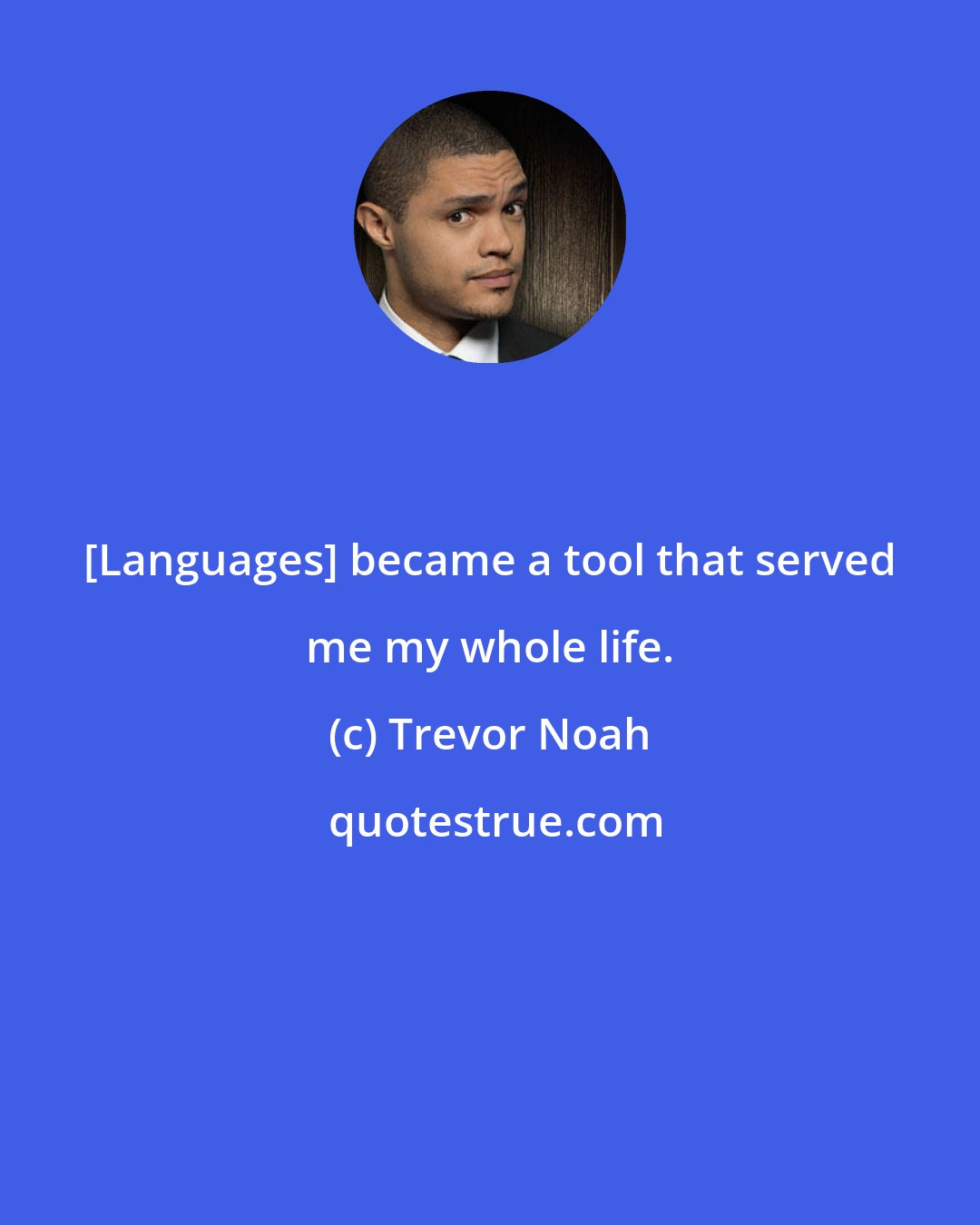 Trevor Noah: [Languages] became a tool that served me my whole life.