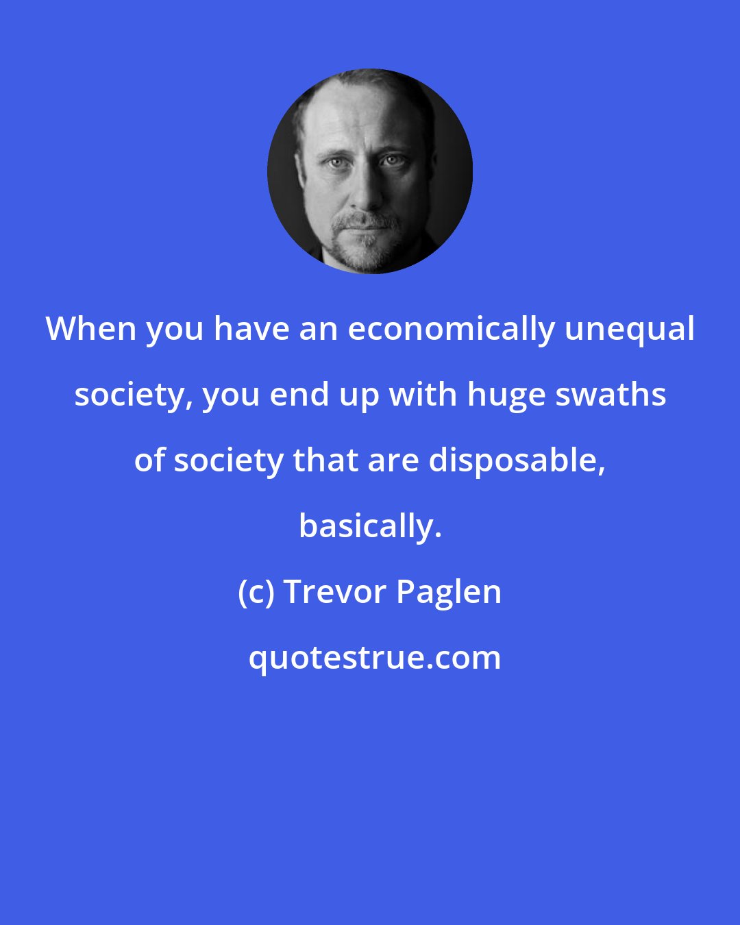 Trevor Paglen: When you have an economically unequal society, you end up with huge swaths of society that are disposable, basically.