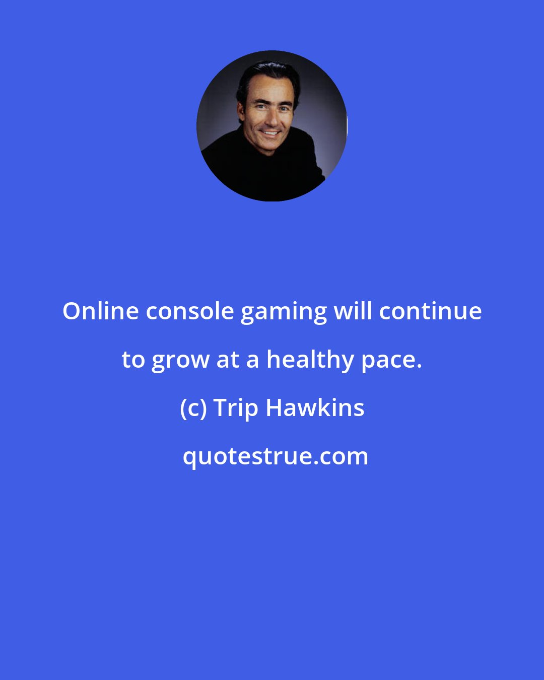 Trip Hawkins: Online console gaming will continue to grow at a healthy pace.
