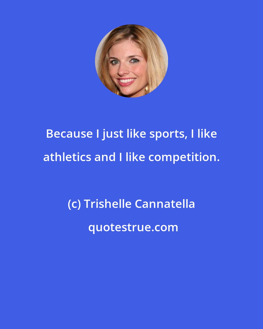 Trishelle Cannatella: Because I just like sports, I like athletics and I like competition.
