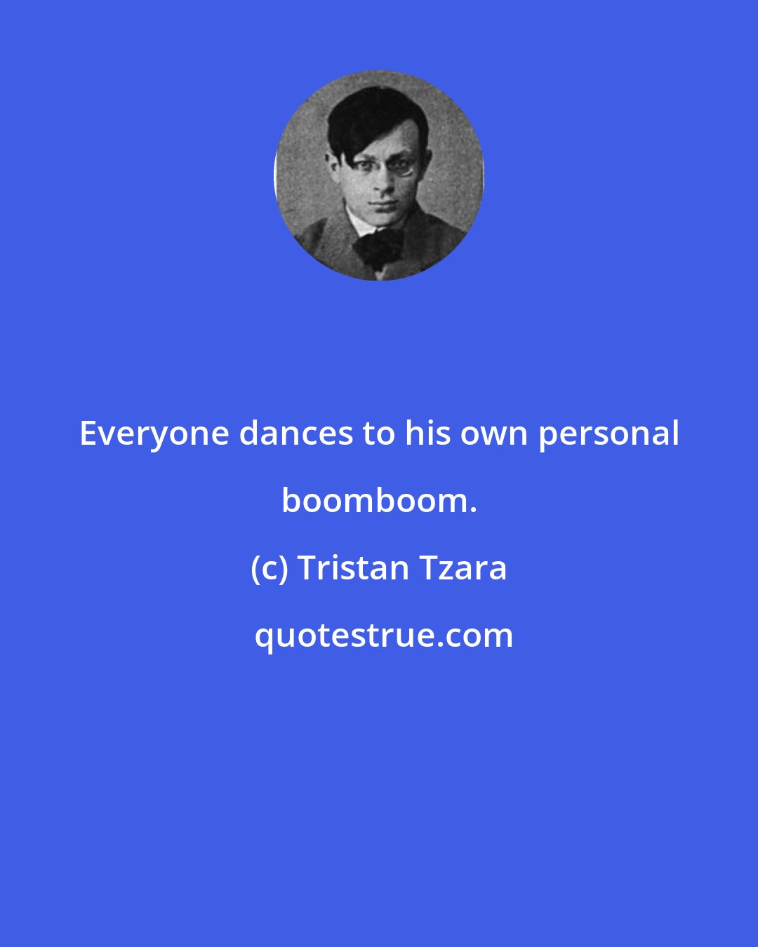 Tristan Tzara: Everyone dances to his own personal boomboom.