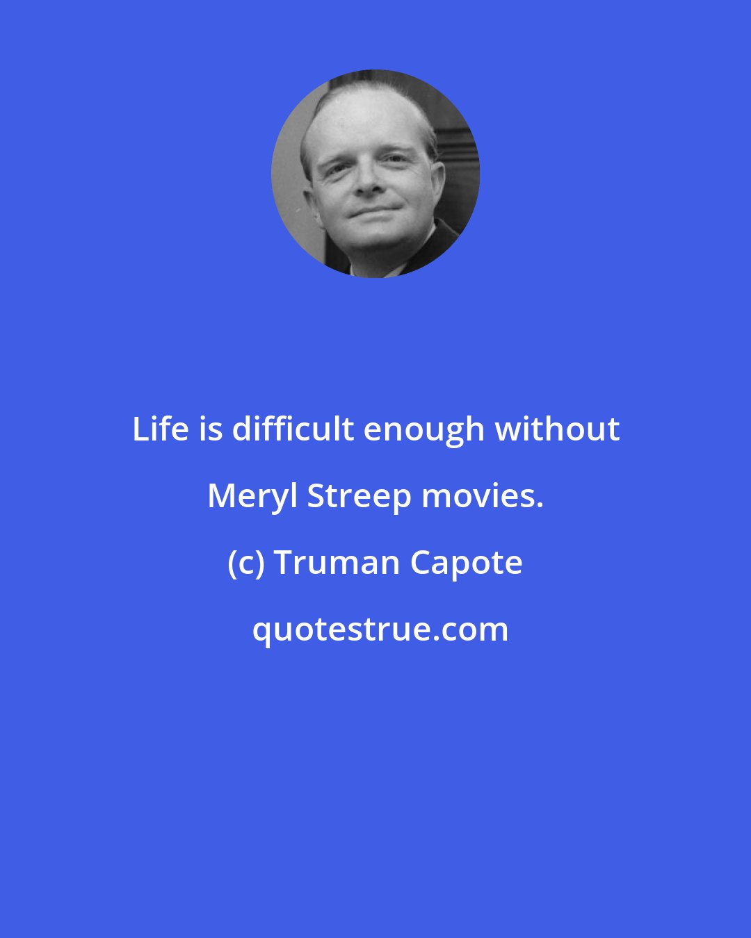 Truman Capote: Life is difficult enough without Meryl Streep movies.
