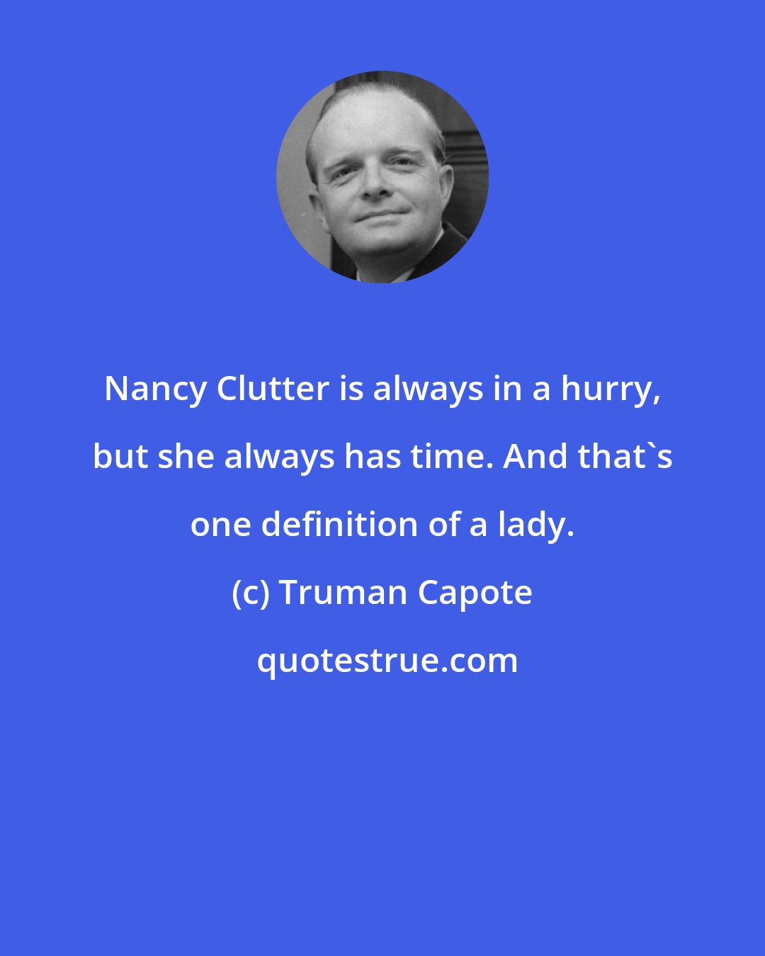 Truman Capote: Nancy Clutter is always in a hurry, but she always has time. And that's one definition of a lady.