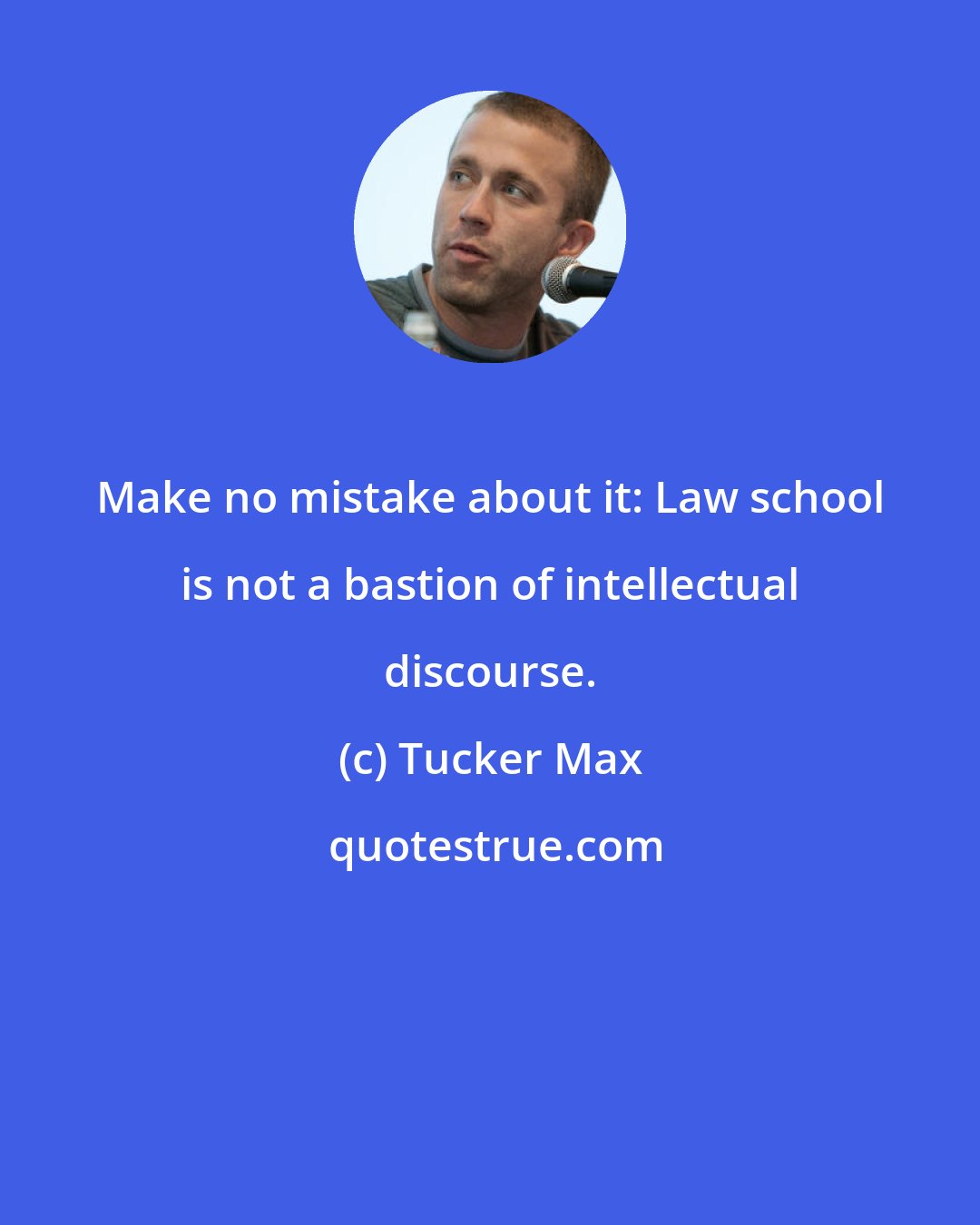 Tucker Max: Make no mistake about it: Law school is not a bastion of intellectual discourse.