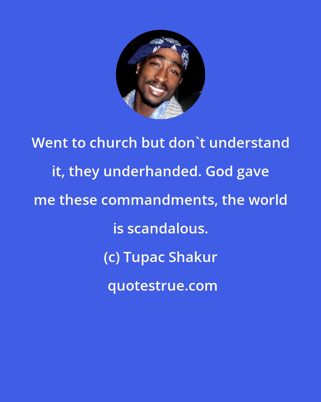 Tupac Shakur: Went to church but don't understand it, they underhanded. God gave me these commandments, the world is scandalous.