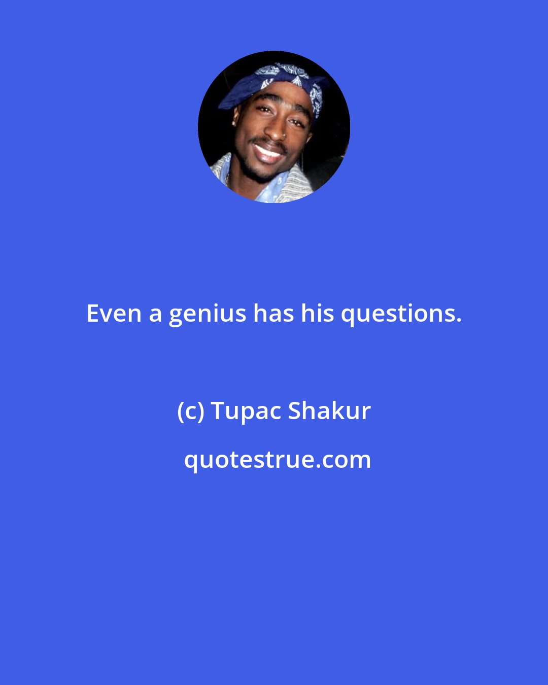 Tupac Shakur: Even a genius has his questions.
