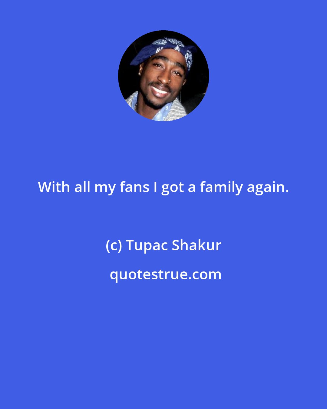 Tupac Shakur: With all my fans I got a family again.