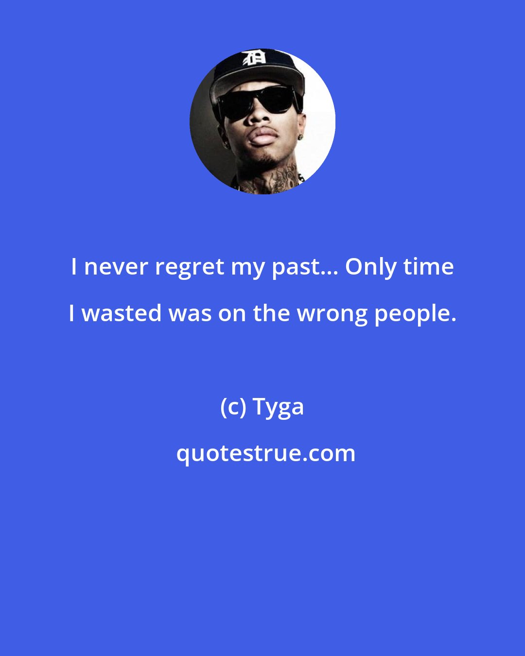 Tyga: I never regret my past... Only time I wasted was on the wrong people.