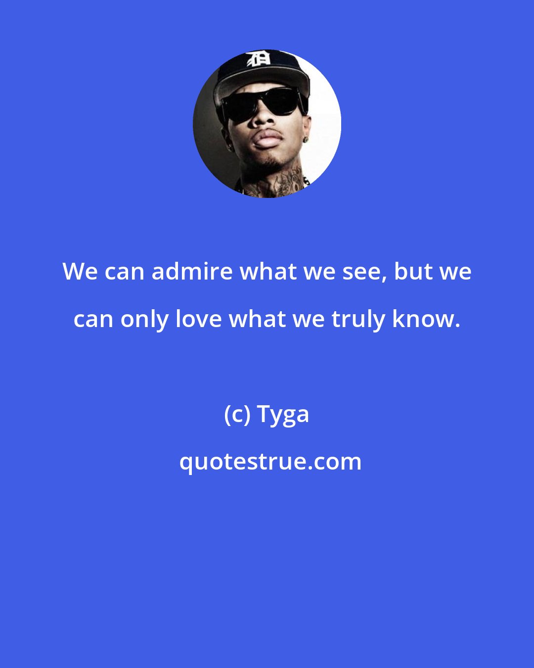 Tyga: We can admire what we see, but we can only love what we truly know.