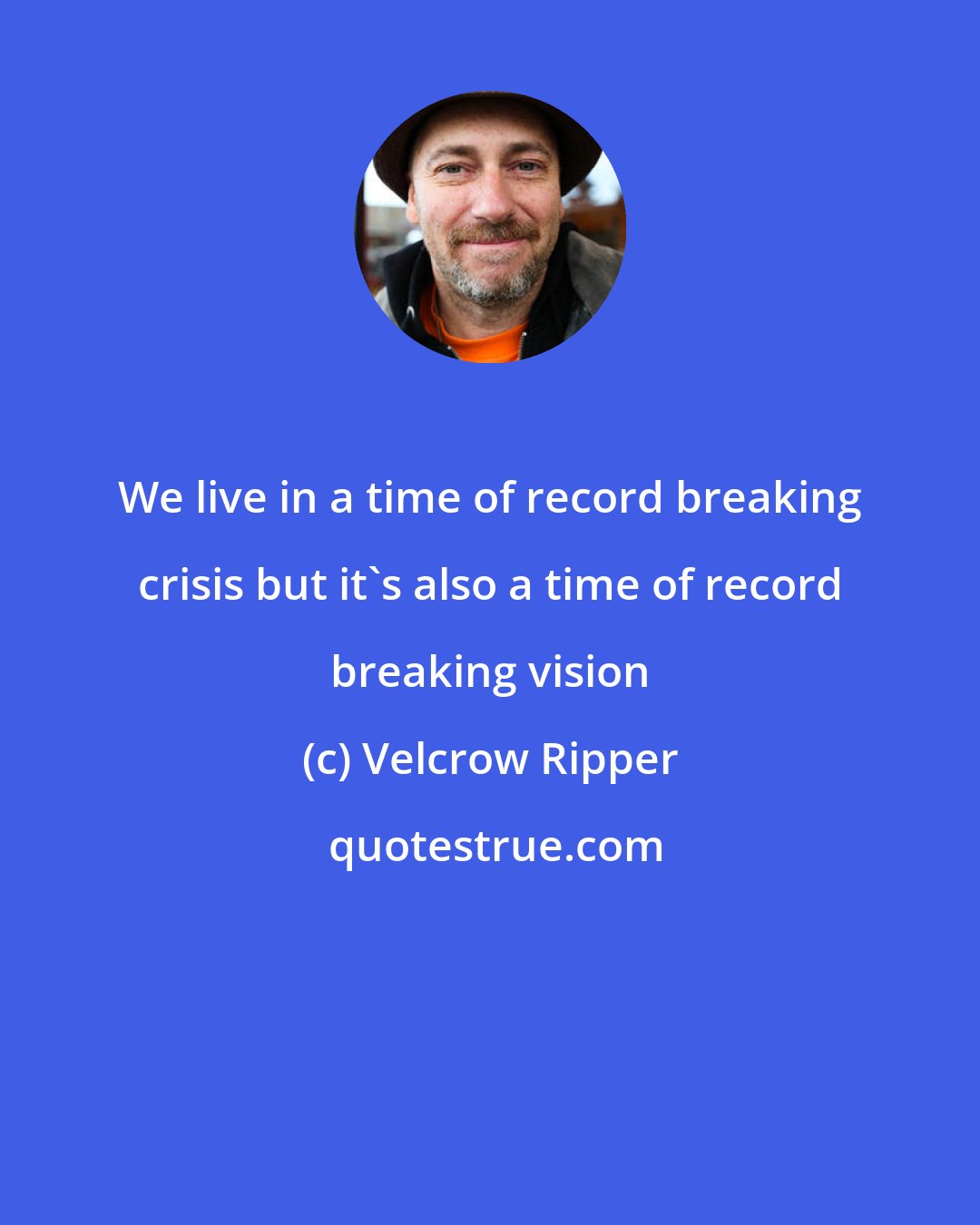 Velcrow Ripper: We live in a time of record breaking crisis but it's also a time of record breaking vision
