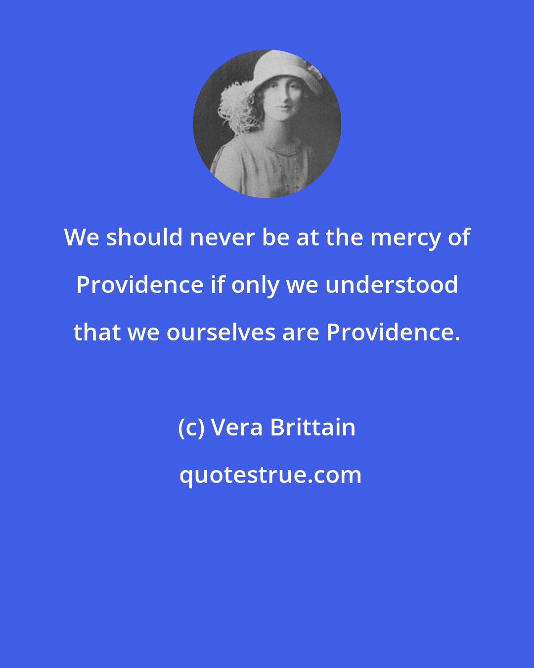 Vera Brittain: We should never be at the mercy of Providence if only we understood that we ourselves are Providence.