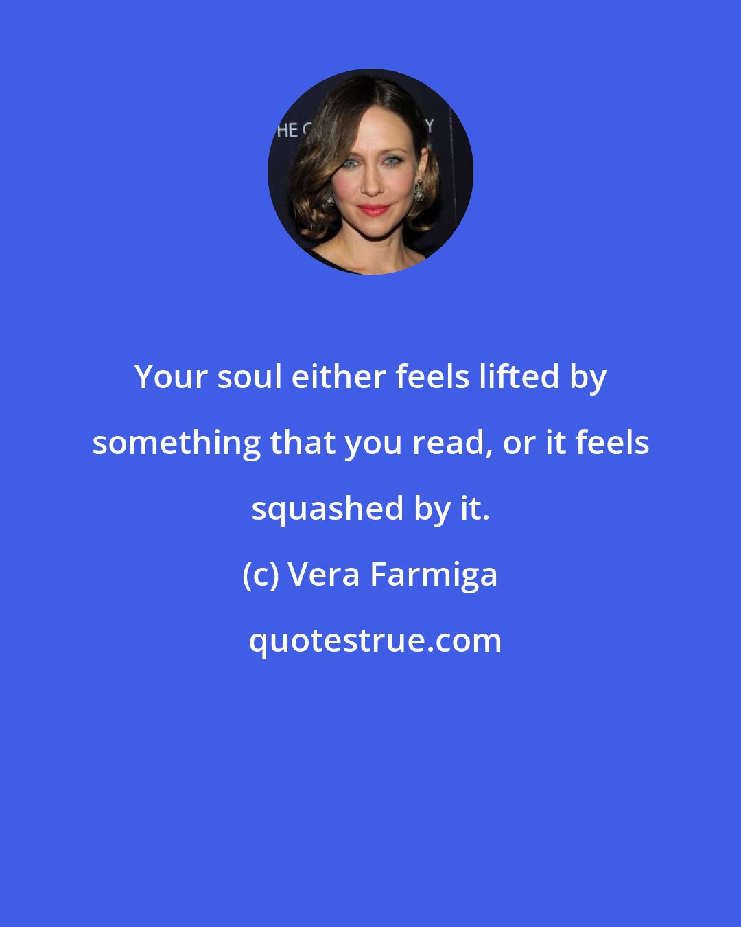 Vera Farmiga: Your soul either feels lifted by something that you read, or it feels squashed by it.