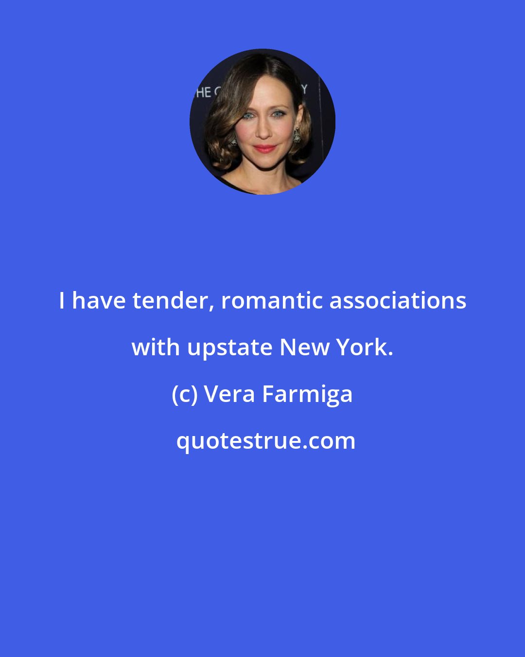 Vera Farmiga: I have tender, romantic associations with upstate New York.