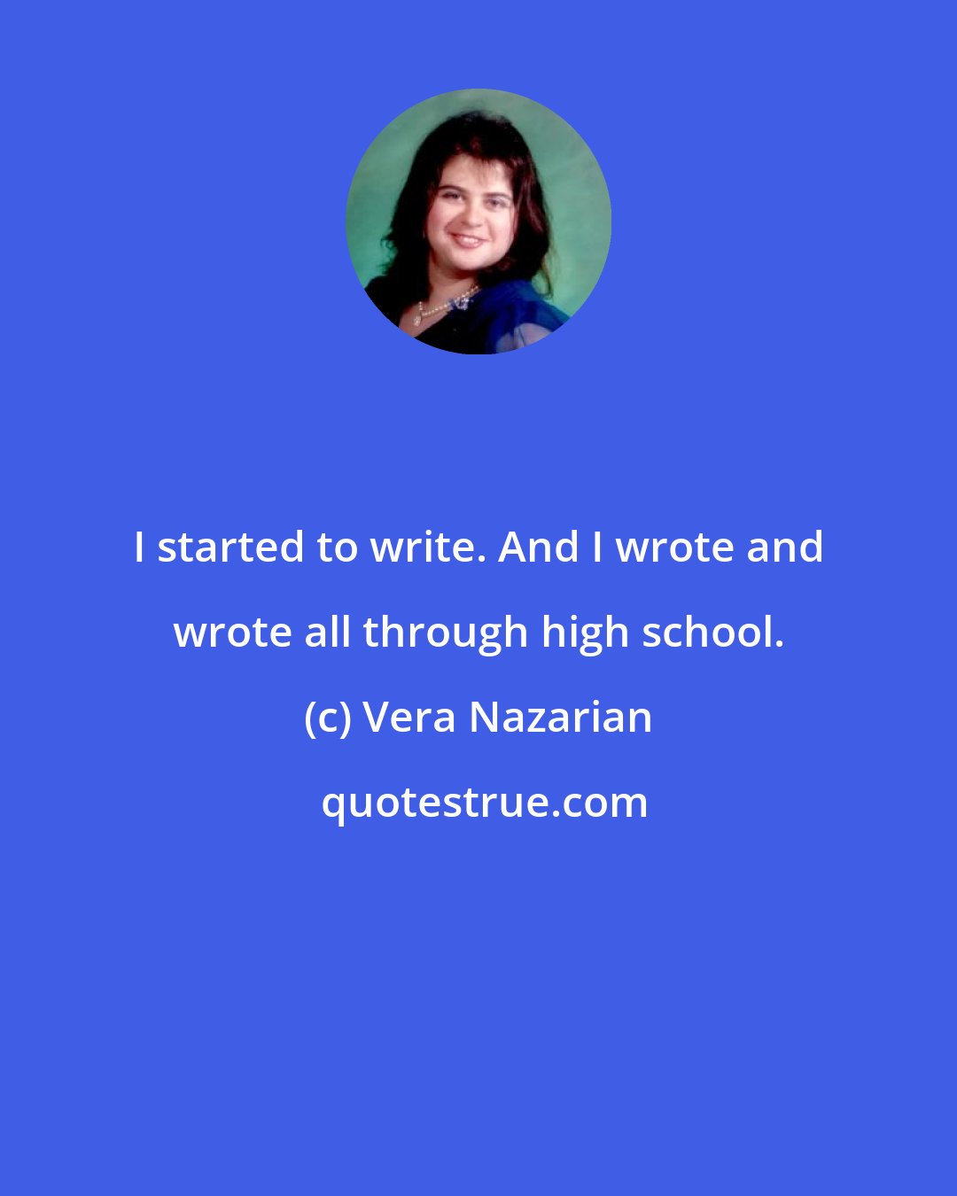 Vera Nazarian: I started to write. And I wrote and wrote all through high school.