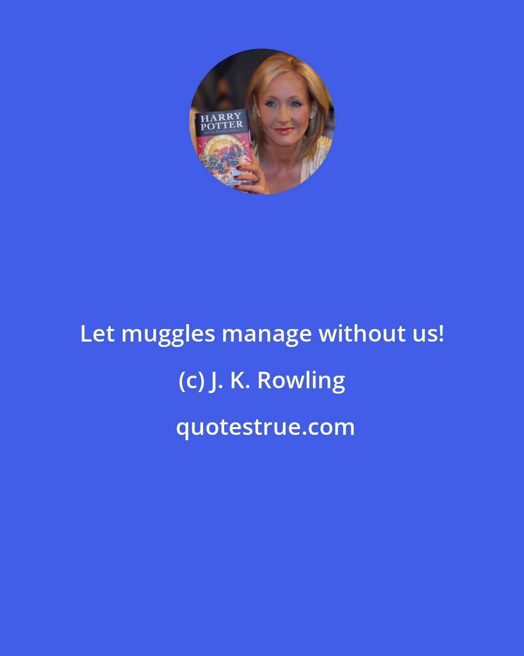 J. K. Rowling: Let muggles manage without us!