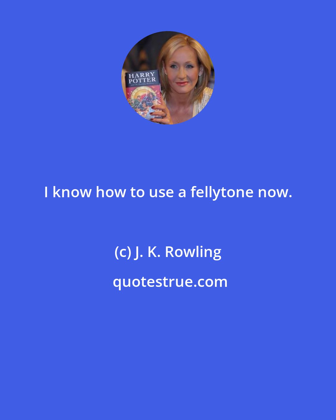 J. K. Rowling: I know how to use a fellytone now.