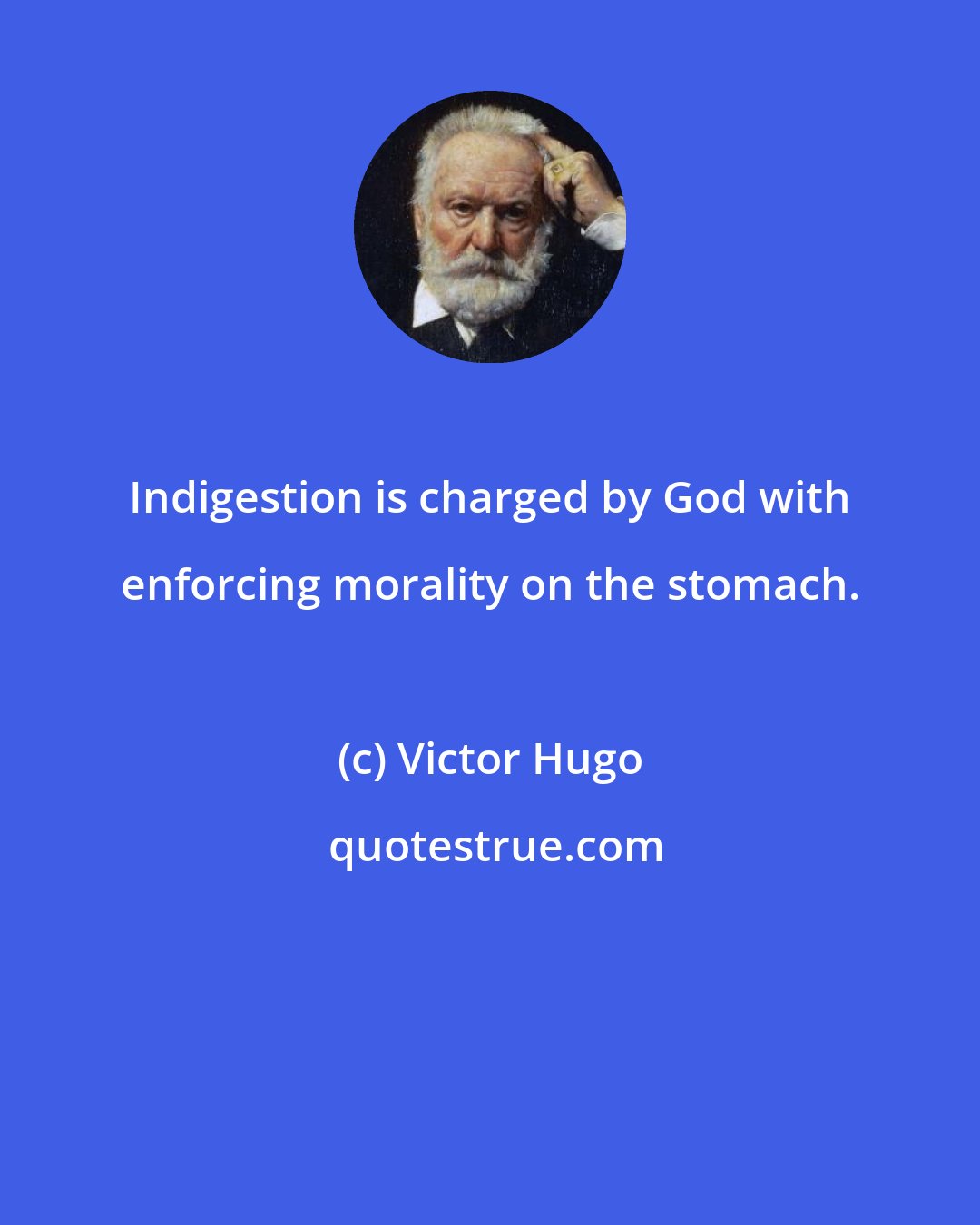 Victor Hugo: Indigestion is charged by God with enforcing morality on the stomach.