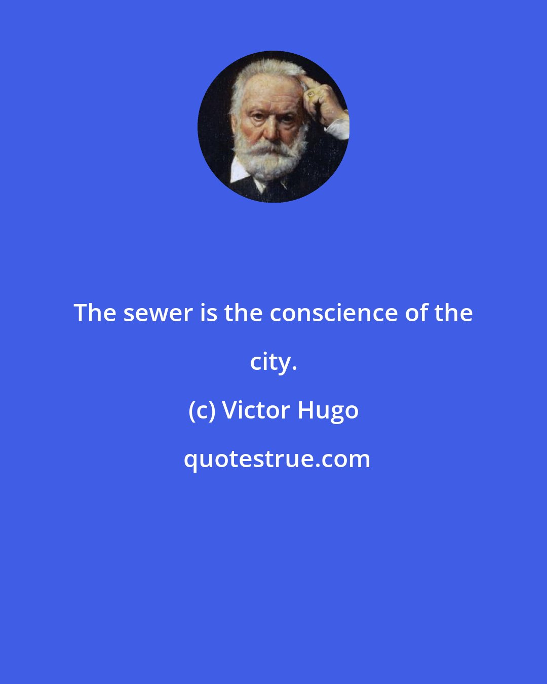 Victor Hugo: The sewer is the conscience of the city.