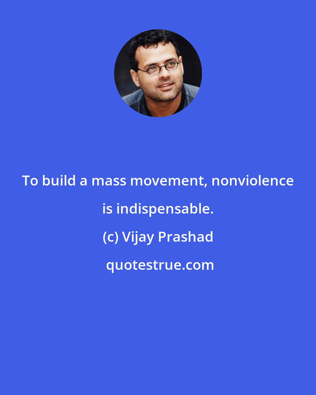 Vijay Prashad: To build a mass movement, nonviolence is indispensable.